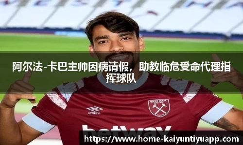 阿尔法-卡巴主帅因病请假，助教临危受命代理指挥球队